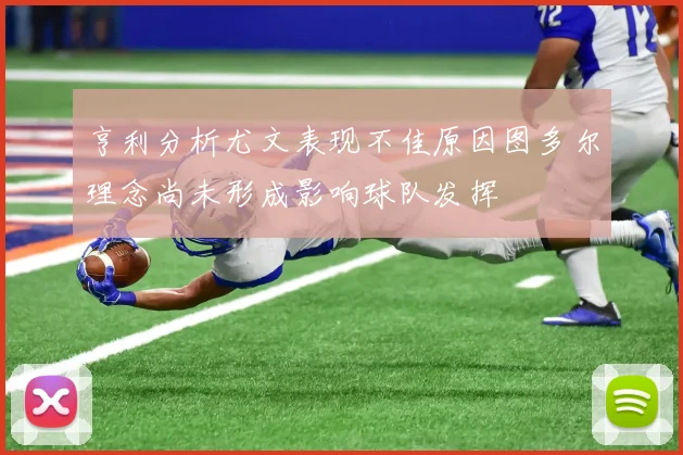 亨利分析尤文表现不佳原因图多尔理念尚未形成影响球队发挥