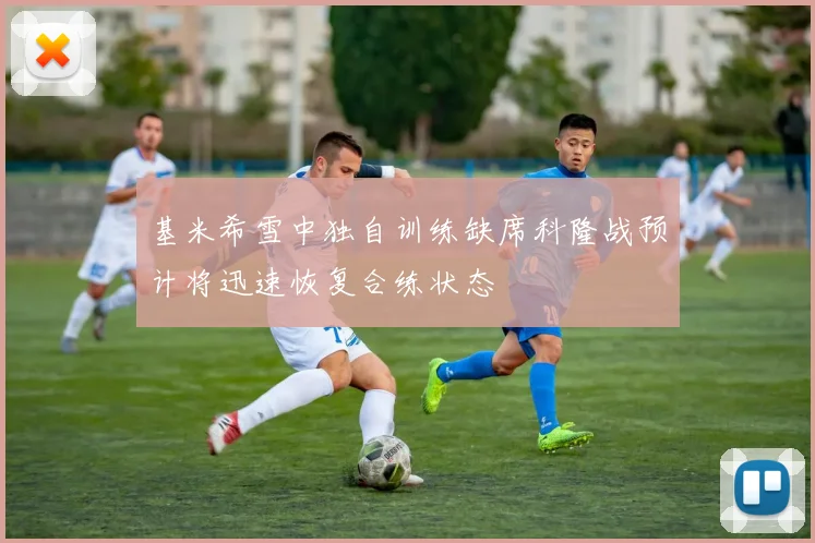基米希雪中独自训练缺席科隆战预计将迅速恢复合练状态