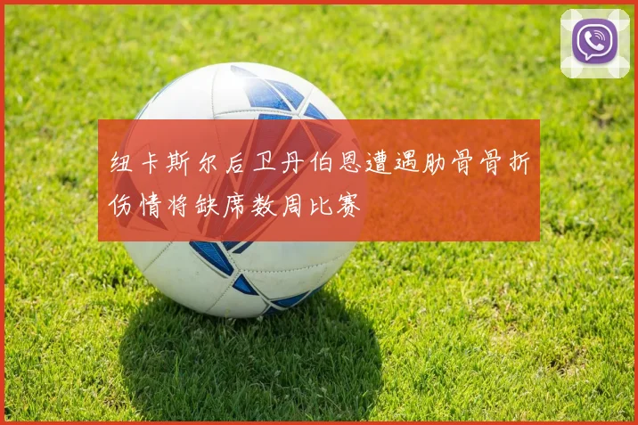 纽卡斯尔后卫丹伯恩遭遇肋骨骨折伤情将缺席数周比赛