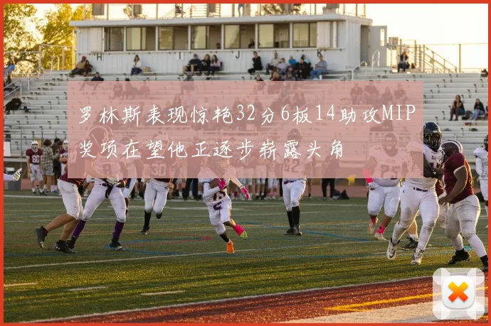 罗林斯表现惊艳32分6板14助攻MIP奖项在望他正逐步崭露头角