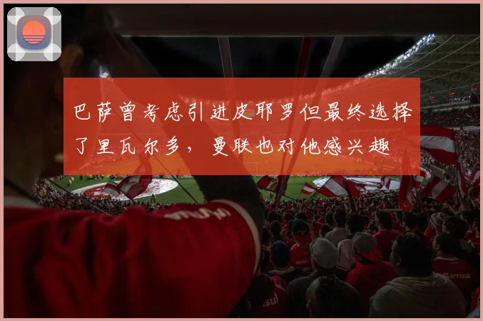巴萨曾考虑引进皮耶罗但最终选择了里瓦尔多，曼联也对他感兴趣