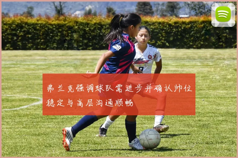 弗兰克强调球队需进步并确认帅位稳定与高层沟通顺畅
